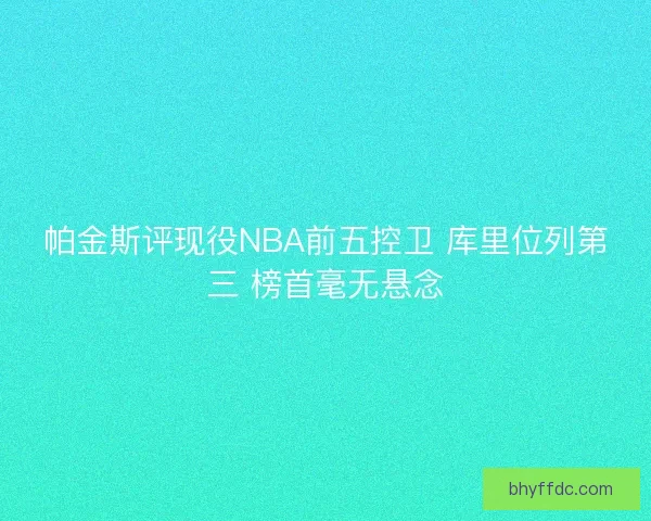 帕金斯评现役NBA前五控卫 库里位列第三 榜首毫无悬念