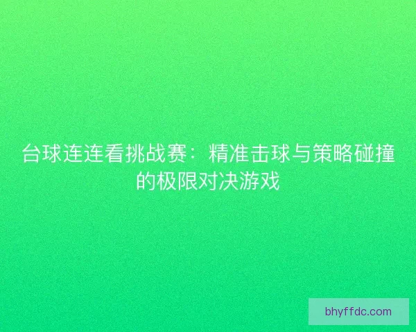 台球连连看挑战赛：精准击球与策略碰撞的极限对决游戏