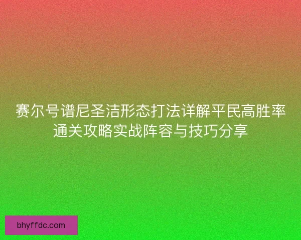 赛尔号谱尼圣洁形态打法详解平民高胜率通关攻略实战阵容与技巧分享