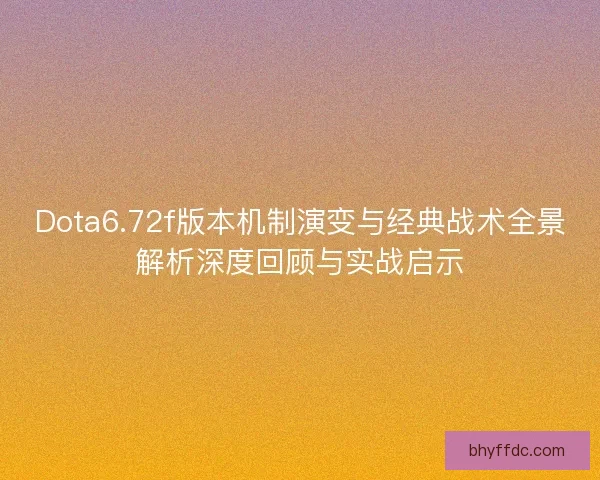 Dota6.72f版本机制演变与经典战术全景解析深度回顾与实战启示
