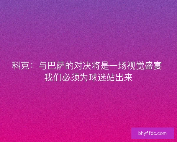 科克：与巴萨的对决将是一场视觉盛宴 我们必须为球迷站出来