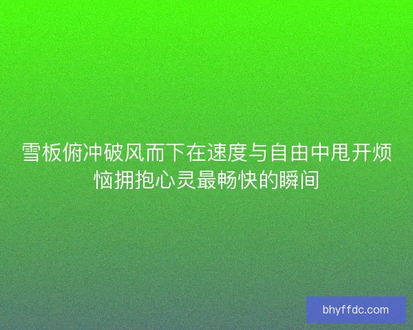 雪板俯冲破风而下在速度与自由中甩开烦恼拥抱心灵最畅快的瞬间 雪板俯冲破风而下在速度与自由中甩开烦恼拥抱心灵最畅快的瞬间