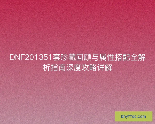 DNF201351套珍藏回顾与属性搭配全解析指南深度攻略详解