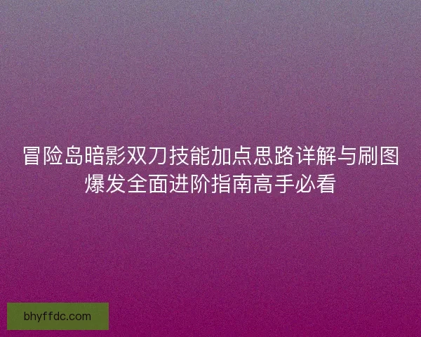 冒险岛暗影双刀技能加点思路详解与刷图爆发全面进阶指南高手必看