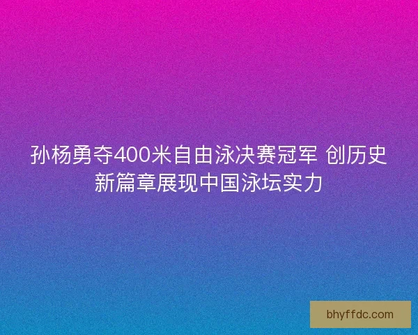孙杨勇夺400米自由泳决赛冠军 创历史新篇章展现中国泳坛实力