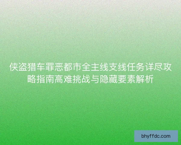 侠盗猎车罪恶都市全主线支线任务详尽攻略指南高难挑战与隐藏要素解析