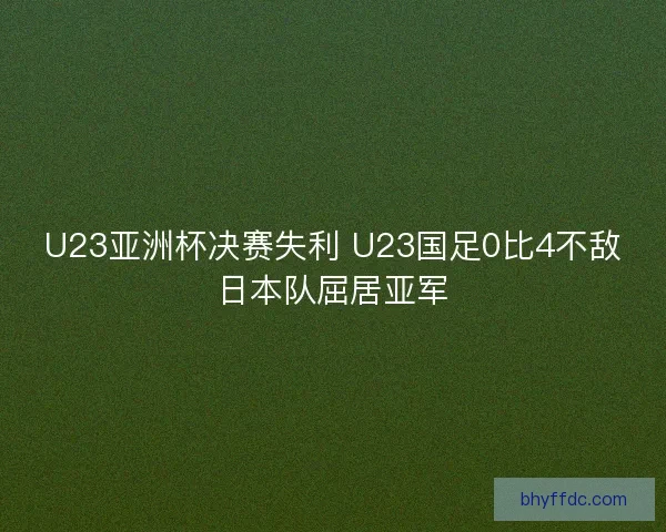 U23亚洲杯决赛失利 U23国足0比4不敌日本队屈居亚军