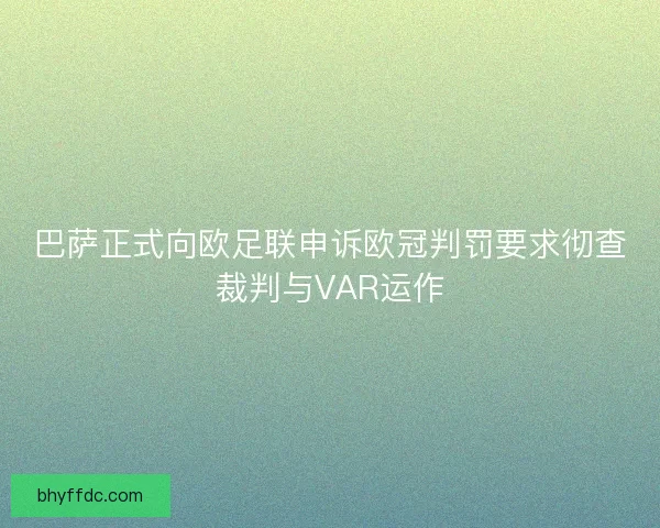 巴萨正式向欧足联申诉欧冠判罚要求彻查裁判与VAR运作