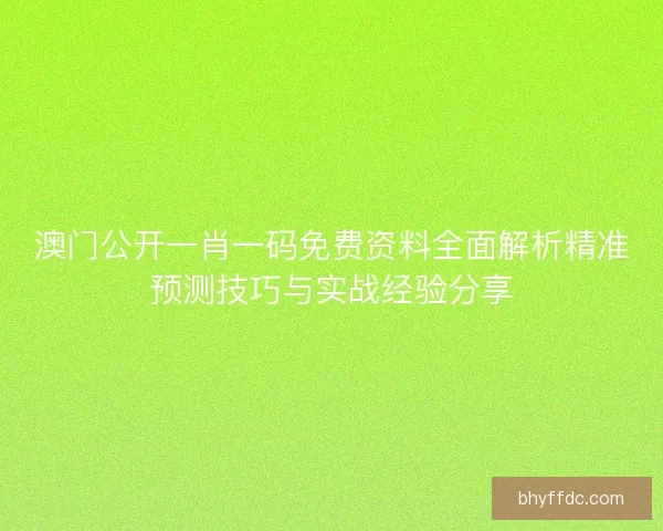 澳门公开一肖一码免费资料全面解析精准预测技巧与实战经验分享 澳门公开一肖一码免费资料全面解析精准预测技巧与实战经验分享