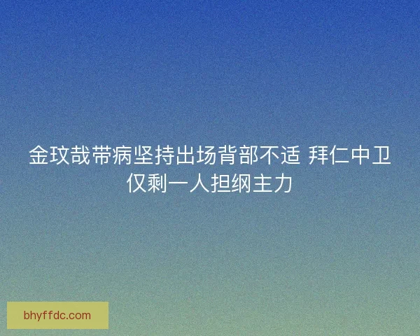 金玟哉带病坚持出场背部不适 拜仁中卫仅剩一人担纲主力