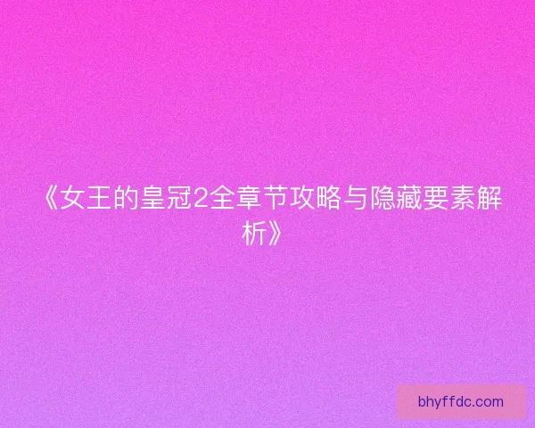 《女王的皇冠2全章节攻略与隐藏要素解析》